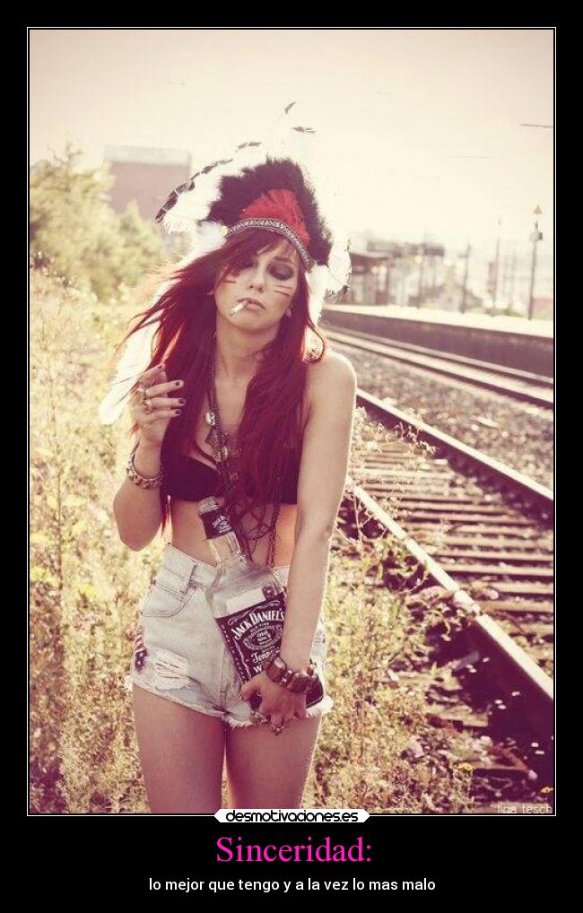 Sinceridad: - lo mejor que tengo y a la vez lo mas malo