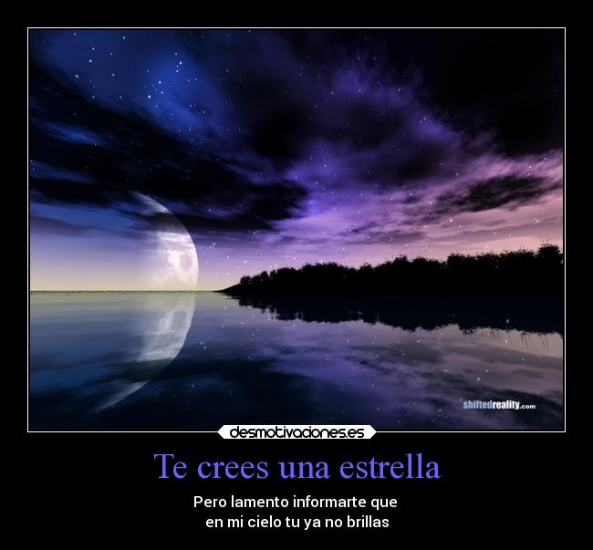 Te crees una estrella - Pero lamento informarte que 
en mi cielo tu ya no brillas