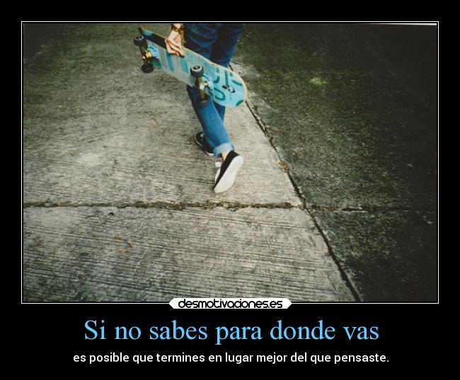 Si no sabes para donde vas - es posible que termines en lugar mejor del que pensaste.