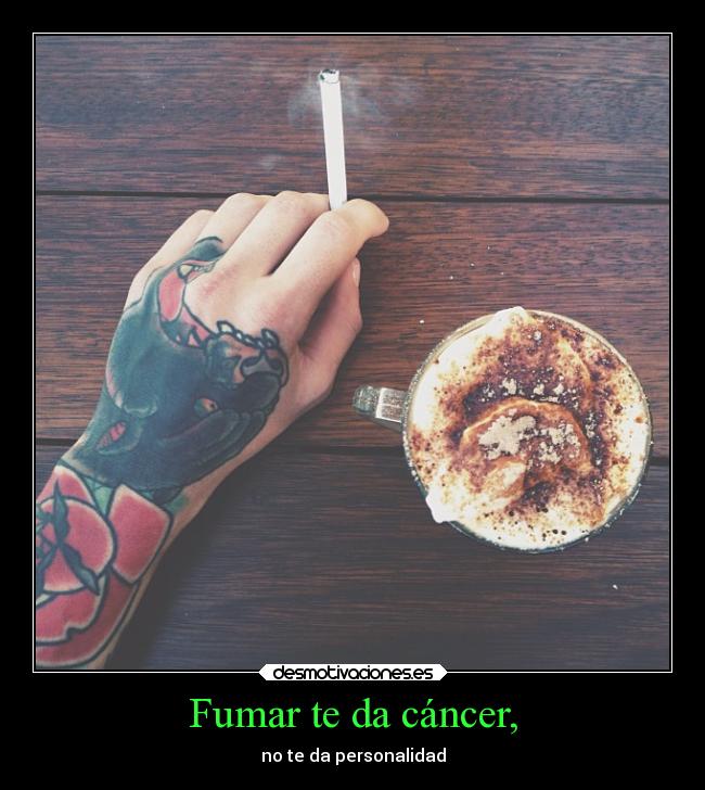 Fumar te da cáncer, -