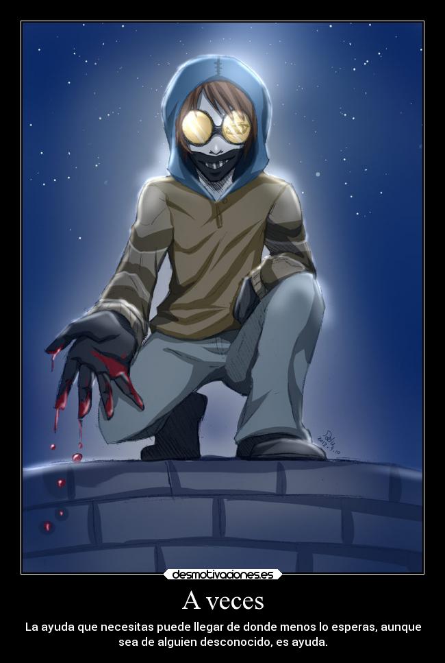 A veces - La ayuda que necesitas puede llegar de donde menos lo esperas, aunque
sea de alguien desconocido, es ayuda.