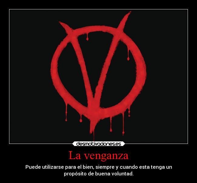 La venganza - Puede utilizarse para el bien, siempre y cuando esta tenga un
propósito de buena voluntad.
