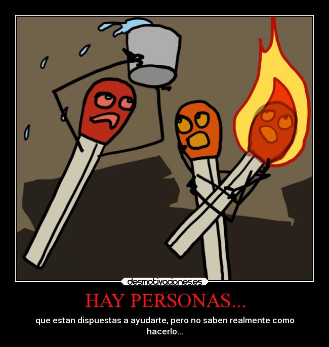 HAY PERSONAS... - que estan dispuestas a ayudarte, pero no saben realmente como
hacerlo...