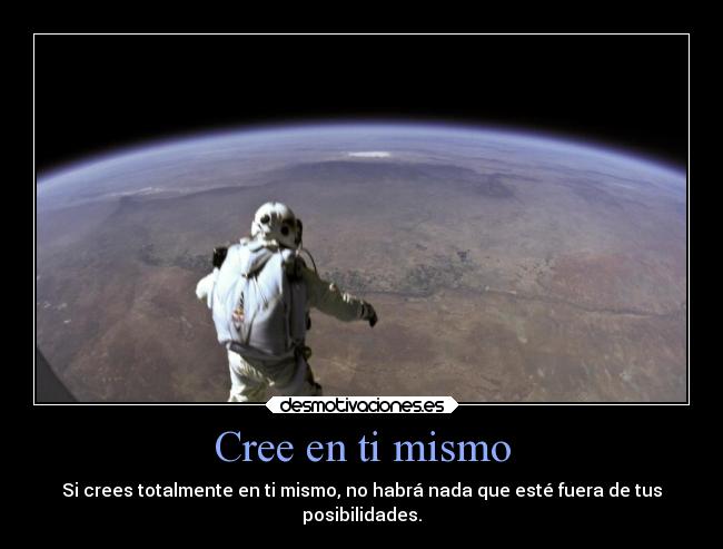 Cree en ti mismo - Si crees totalmente en ti mismo, no habrá nada que esté fuera de tus
posibilidades.