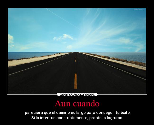 Aun cuando - pareciera que el camino es largo para conseguir tu éxito
Si lo intentas constantemente, pronto lo lograras.