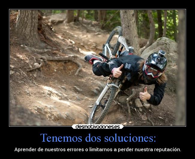 Tenemos dos soluciones: - Aprender de nuestros errores o limitarnos a perder nuestra reputación.