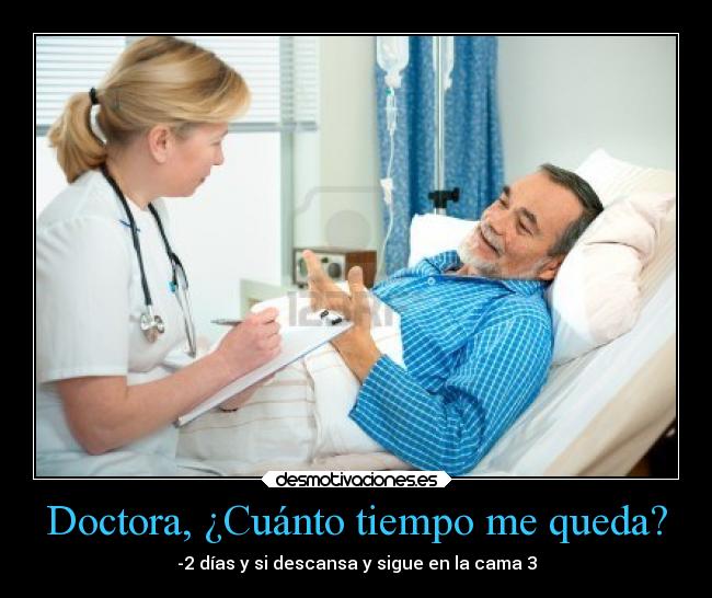 Doctora, ¿Cuánto tiempo me queda? - -2 días y si descansa y sigue en la cama 3