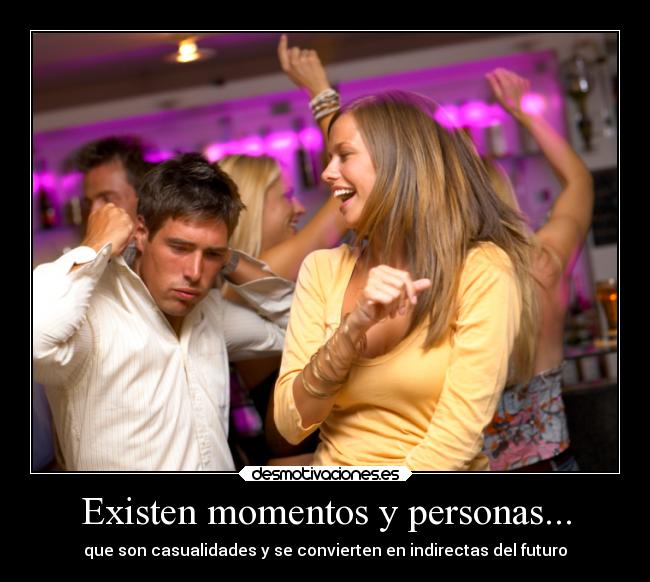 Existen momentos y personas... - que son casualidades y se convierten en indirectas del futuro