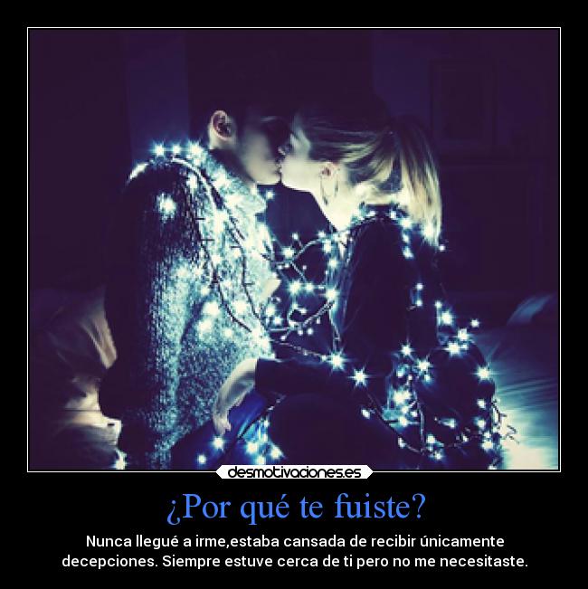 ¿Por qué te fuiste? - Nunca llegué a irme,estaba cansada de recibir únicamente
decepciones. Siempre estuve cerca de ti pero no me necesitaste.