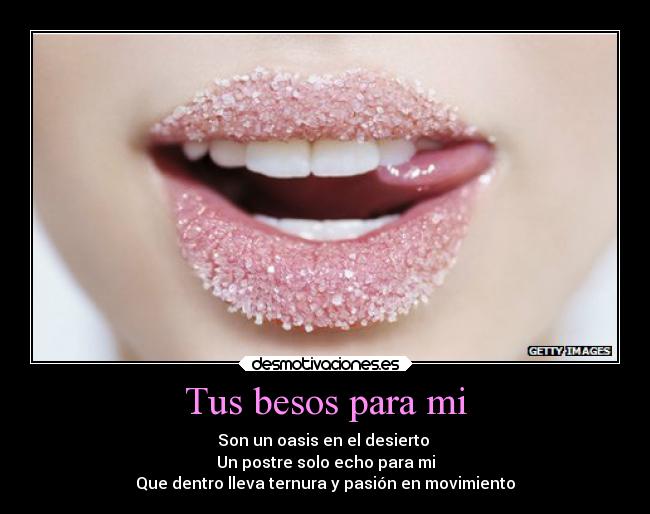 Tus besos para mi - Son un oasis en el desierto 
Un postre solo echo para mi
Que dentro lleva ternura y pasión en movimiento