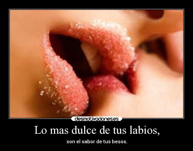 Lo mas dulce de tus labios, - son el sabor de tus besos.