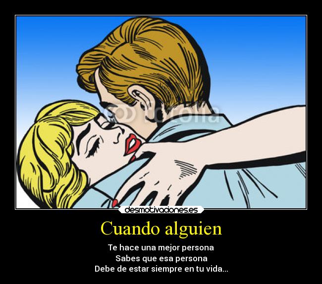 Cuando alguien - Te hace una mejor persona
Sabes que esa persona
Debe de estar siempre en tu vida...