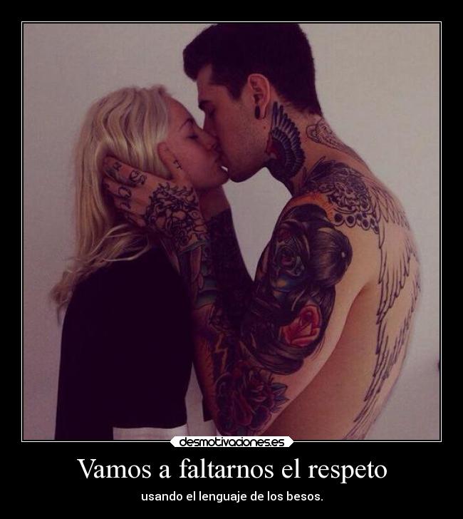 Vamos a faltarnos el respeto - usando el lenguaje de los besos.