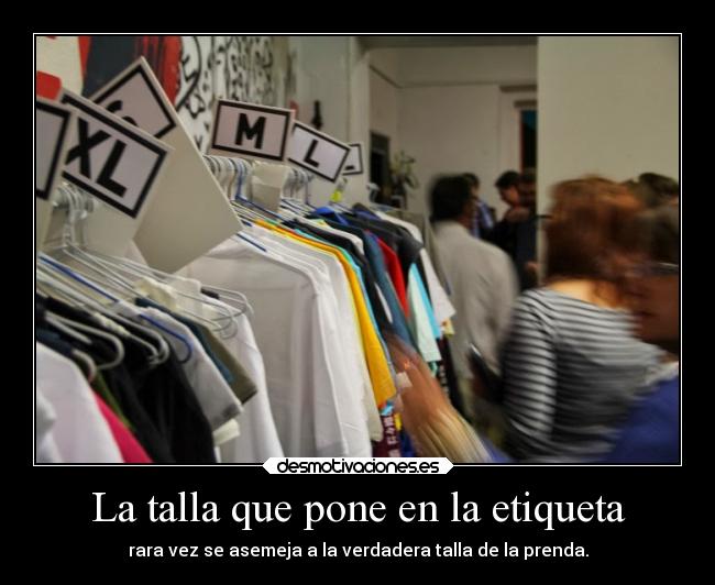 La talla que pone en la etiqueta - 