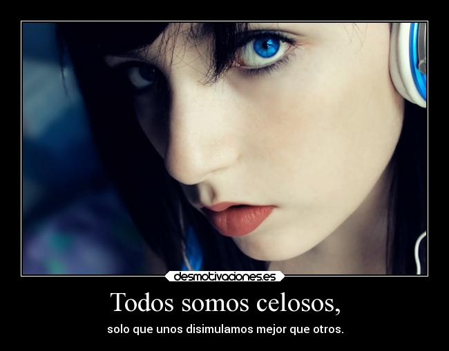 Todos somos celosos, -