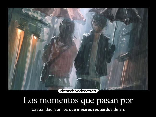 Los momentos que pasan por - casualidad, son los que mejores recuerdos dejan.