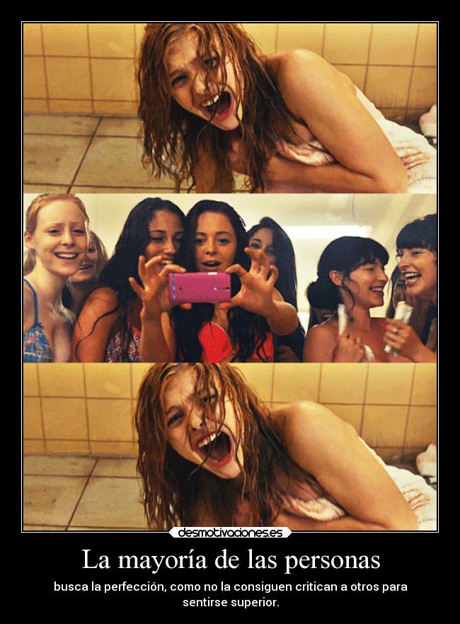 La mayoría de las personas - busca la perfección, como no la consiguen critican a otros para
sentirse superior.