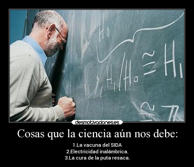 Cosas que la ciencia aún nos debe: - 1.La vacuna del SIDA
2.Electricidad inalámbrica.
3.La cura de la puta resaca.