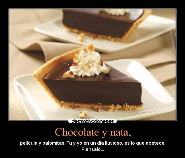 Chocolate y nata, - película y palomitas. Tu y yo en un día lluvioso, es lo que apetece.
Piensalo...