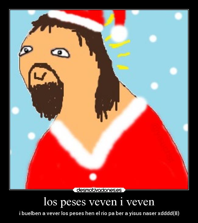 los peses veven i veven - i buelben a vever los peses hen el rio pa ber a yisus naser xdddd(8)