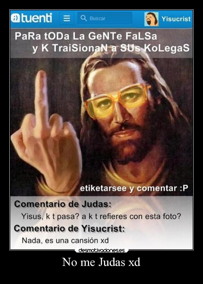 No me Judas xd -