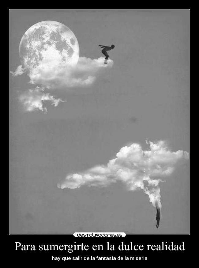 Para sumergirte en la dulce realidad - hay que salir de la fantasía de la miseria
