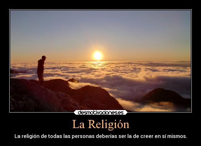 La Religión - La religión de todas las personas deberías ser la de creer en sí mismos.