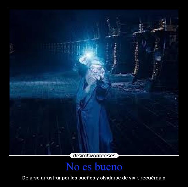 No es bueno - Dejarse arrastrar por los sueños y olvidarse de vivir, recuérdalo.