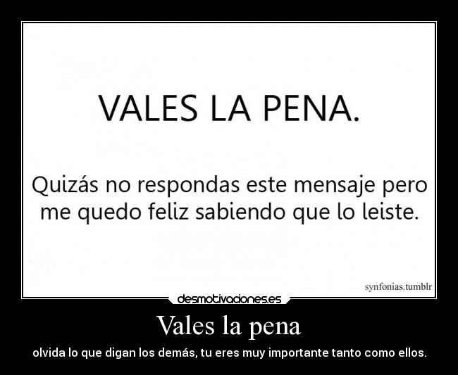 Vales la pena - olvida lo que digan los demás, tu eres muy importante tanto como ellos.