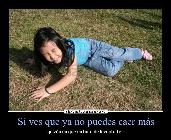 Si ves que ya no puedes caer más - quizás es que es hora de levantarte...