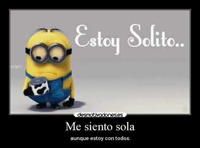 Me siento sola - aunque estoy con todos.