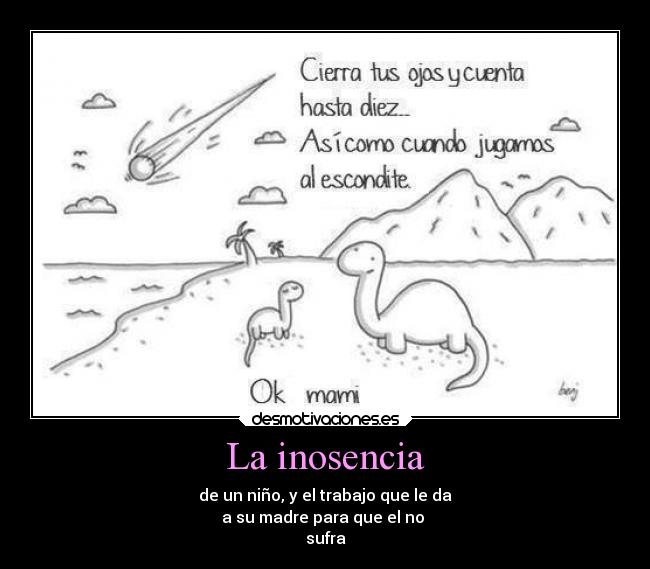 La inosencia - de un niño, y el trabajo que le da
a su madre para que el no
sufra