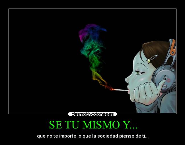 SE TU MISMO Y... - que no te importe lo que la sociedad piense de ti...