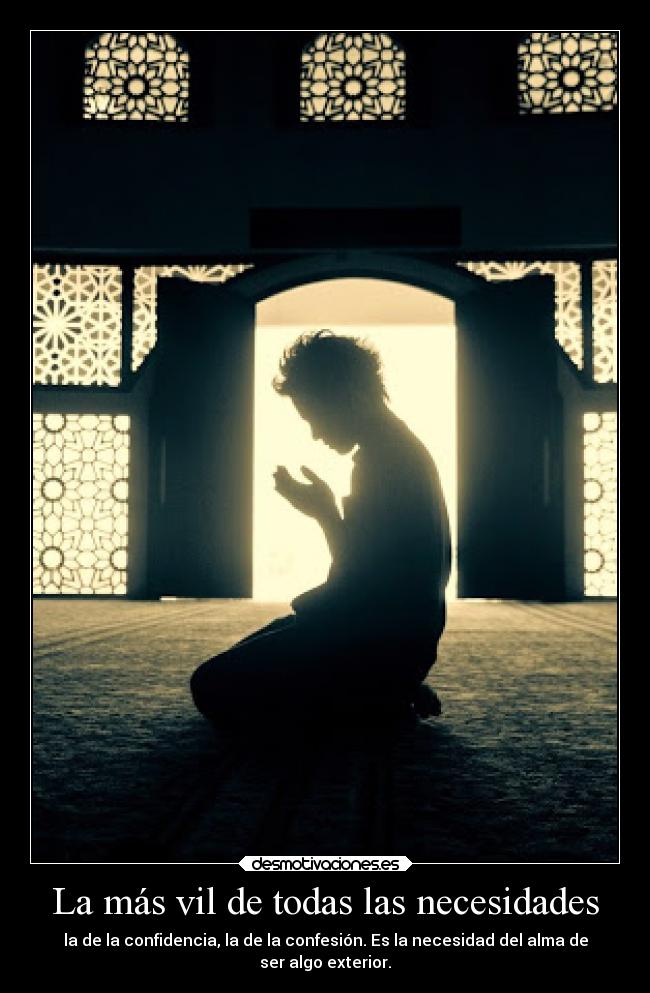 La más vil de todas las necesidades - la de la confidencia, la de la confesión. Es la necesidad del alma de
ser algo exterior.