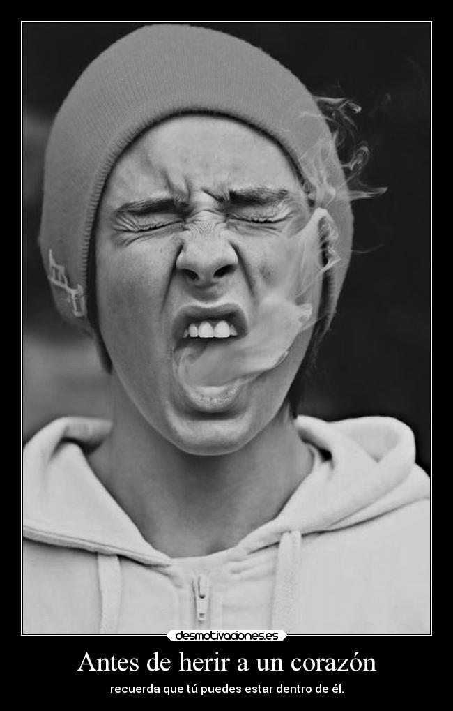 Antes de herir a un corazón - recuerda que tú puedes estar dentro de él.