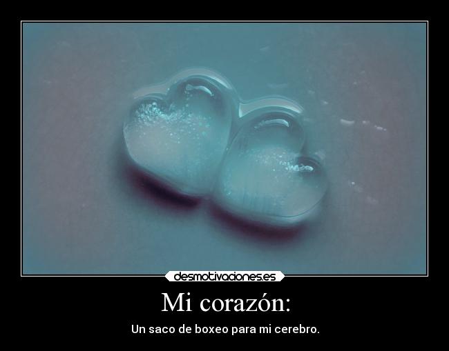Mi corazón: - Un saco de boxeo para mi cerebro.