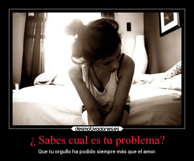 ¿ Sabes cual es tu problema? - 