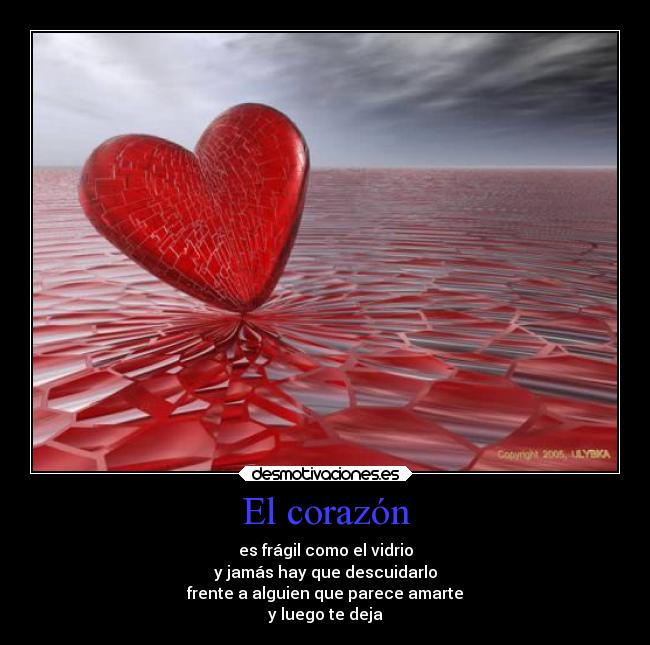 El corazón - es frágil como el vidrio
y jamás hay que descuidarlo
frente a alguien que parece amarte
y luego te deja