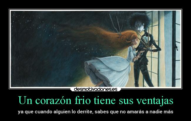 Un corazón frio tiene sus ventajas - ya que cuando alguien lo derrite, sabes que no amarás a nadie más