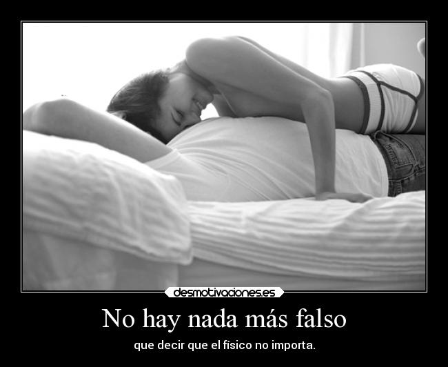No hay nada más falso - que decir que el físico no importa.