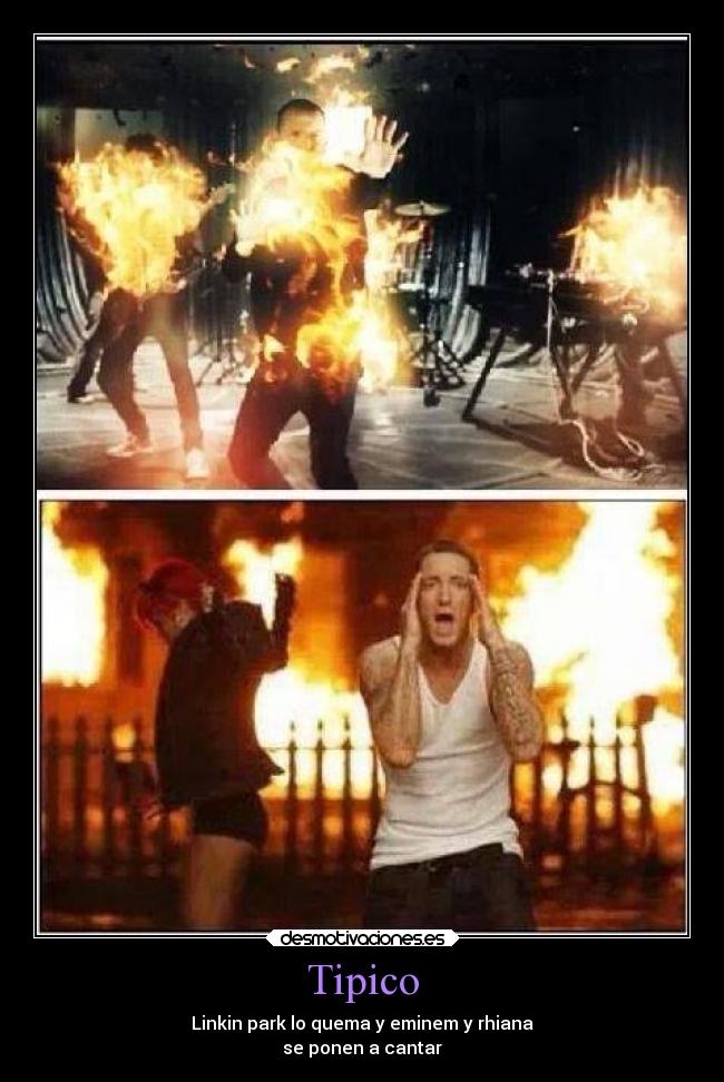 Tipico - Linkin park lo quema y eminem y rhiana
se ponen a cantar