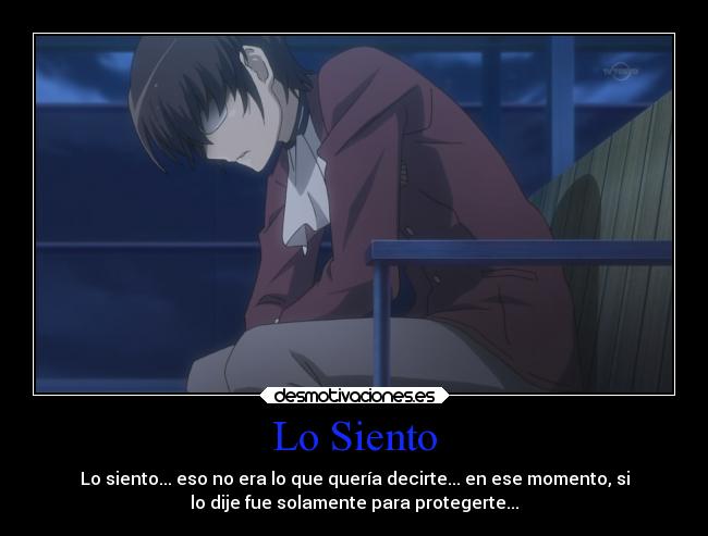 Lo Siento - Lo siento... eso no era lo que quería decirte... en ese momento, si
lo dije fue solamente para protegerte...