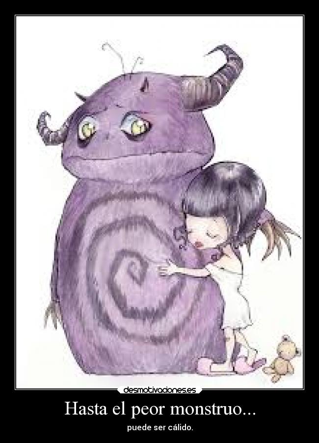 Hasta el peor monstruo... -