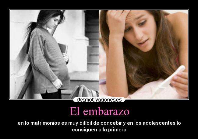 El embarazo - en lo matrimonios es muy difícil de concebir y en los adolescentes lo
consiguen a la primera