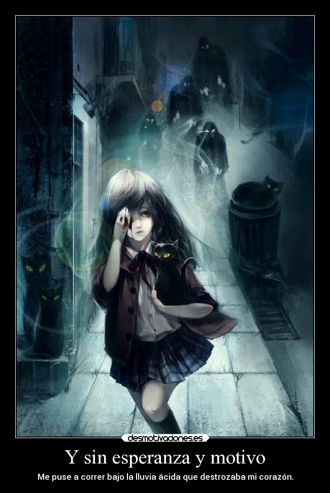Y sin esperanza y motivo - Me puse a correr bajo la lluvia ácida que destrozaba mi corazón.
