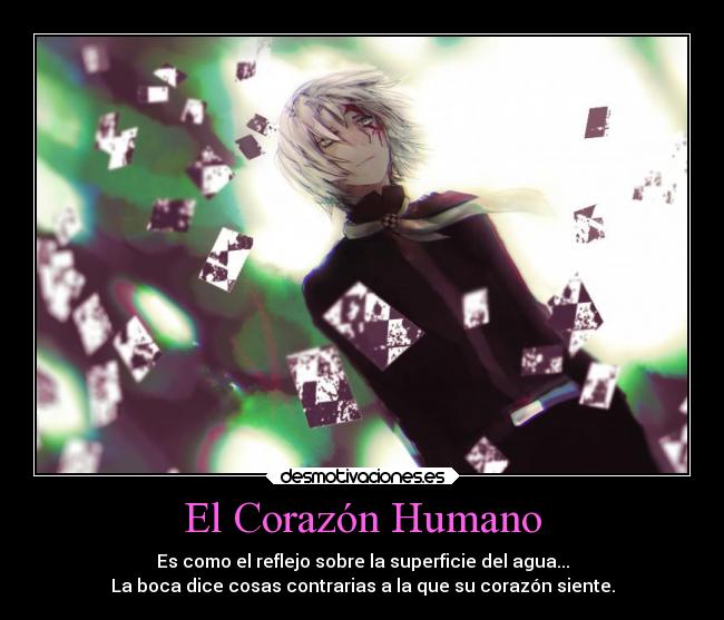 El Corazón Humano - Es como el reflejo sobre la superficie del agua...
La boca dice cosas contrarias a la que su corazón siente.