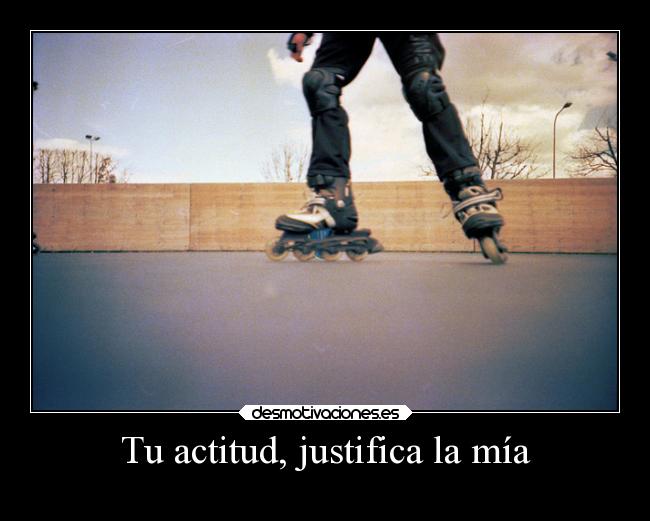 Tu actitud, justifica la mía -
