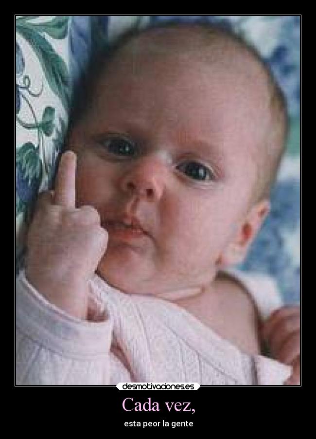 Cada vez, - esta peor la gente