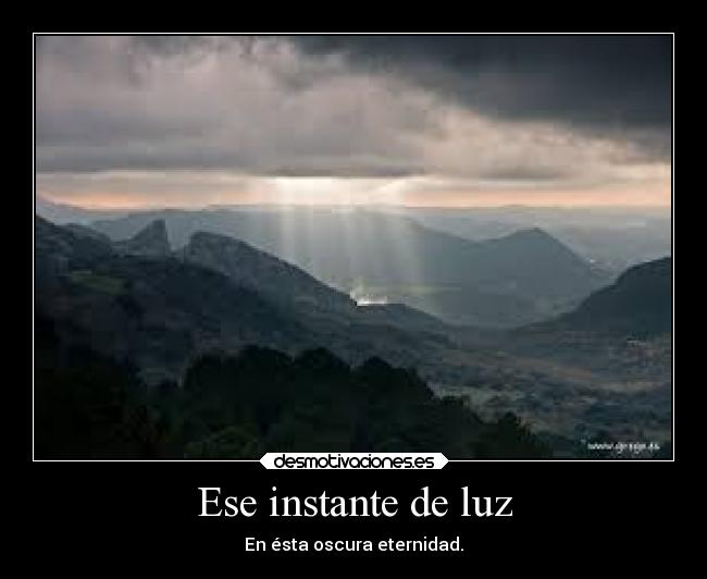 Ese instante de luz - En ésta oscura eternidad.