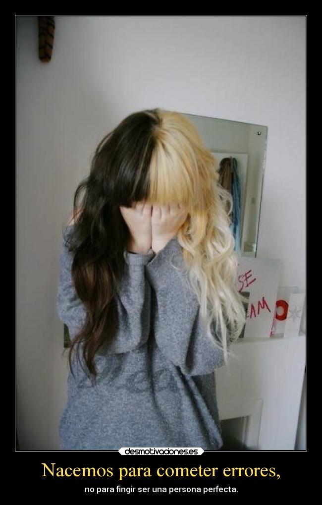 Nacemos para cometer errores, - no para fingir ser una persona perfecta.